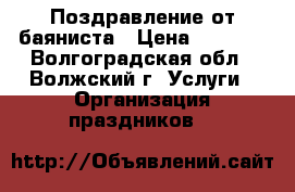 Поздравление от баяниста › Цена ­ 1 000 - Волгоградская обл., Волжский г. Услуги » Организация праздников   